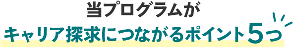 当プログラムがキャリア探求につながるポイント5つ